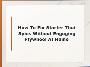 How to Fix a Starter That Spins Without Engaging the Flywheel