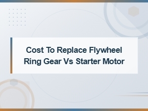 Flywheel Ring Gear vs Starter Motor Replacement Cost Comparison