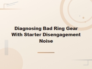 Diagnosing Bad Ring Gear From Starter Disengagement Noise Symptoms