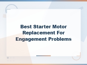 Best Starter Motor Replacement Options for Engagement Problems – Quick Fixes