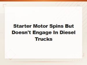 Starter Motor Spins but Doesn't Engage in Diesel Trucks