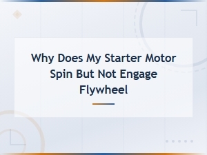 Starter Motor Spins but Won't Engage Flywheel: Causes and Fixes