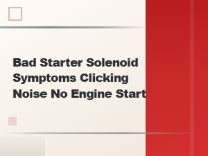 Bad Starter Solenoid Symptoms Clicking Noise No Engine Start