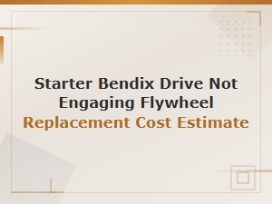 Starter Bendix Drive Not Engaging Flywheel: Replacement Cost Estimate & Diagnosis